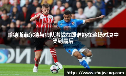 哈德斯菲尔德与狼队激战在即谁能在这场对决中笑到最后
