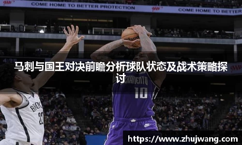马刺与国王对决前瞻分析球队状态及战术策略探讨