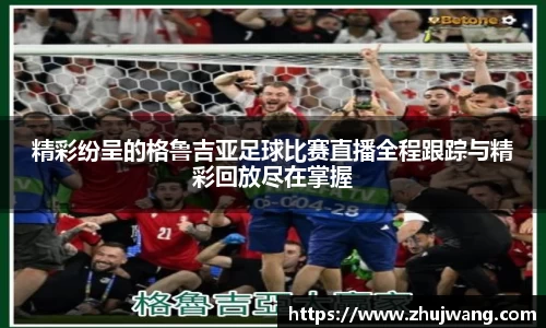 精彩纷呈的格鲁吉亚足球比赛直播全程跟踪与精彩回放尽在掌握