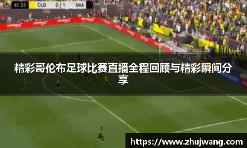 精彩哥伦布足球比赛直播全程回顾与精彩瞬间分享