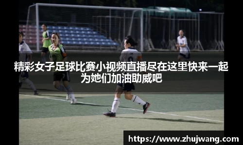 精彩女子足球比赛小视频直播尽在这里快来一起为她们加油助威吧