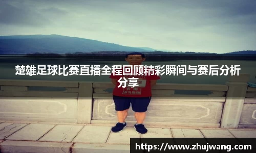 楚雄足球比赛直播全程回顾精彩瞬间与赛后分析分享