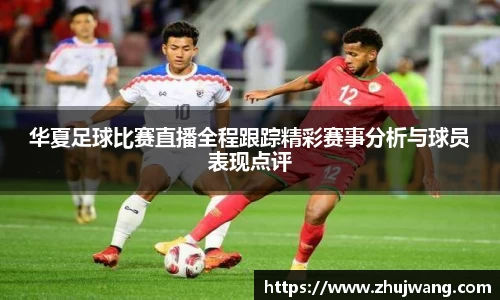 华夏足球比赛直播全程跟踪精彩赛事分析与球员表现点评