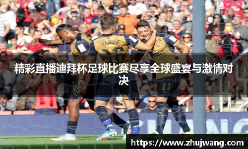 精彩直播迪拜杯足球比赛尽享全球盛宴与激情对决