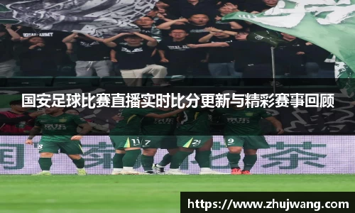 国安足球比赛直播实时比分更新与精彩赛事回顾