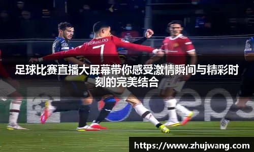 足球比赛直播大屏幕带你感受激情瞬间与精彩时刻的完美结合