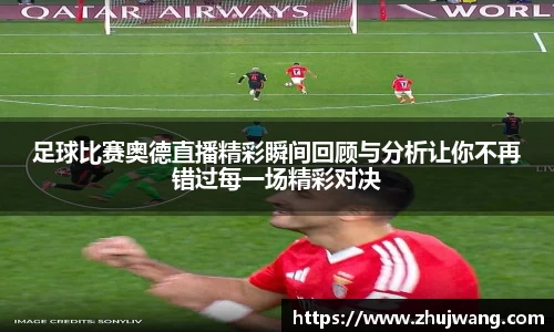 足球比赛奥德直播精彩瞬间回顾与分析让你不再错过每一场精彩对决