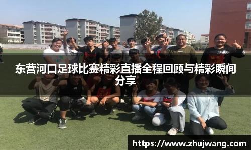 东营河口足球比赛精彩直播全程回顾与精彩瞬间分享