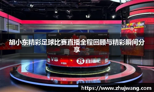 胡小东精彩足球比赛直播全程回顾与精彩瞬间分享