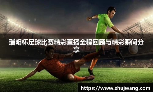 瑞明杯足球比赛精彩直播全程回顾与精彩瞬间分享