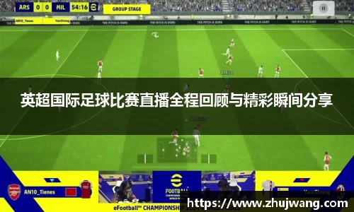 英超国际足球比赛直播全程回顾与精彩瞬间分享