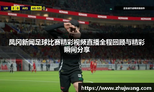 凤冈新闻足球比赛精彩视频直播全程回顾与精彩瞬间分享