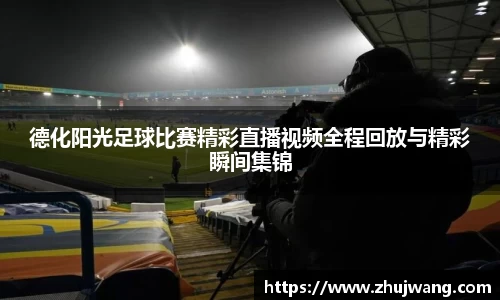 德化阳光足球比赛精彩直播视频全程回放与精彩瞬间集锦