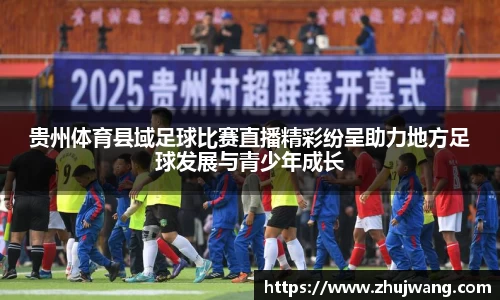 贵州体育县域足球比赛直播精彩纷呈助力地方足球发展与青少年成长