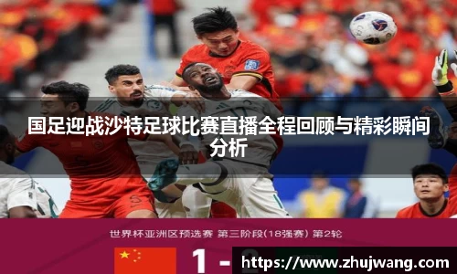 国足迎战沙特足球比赛直播全程回顾与精彩瞬间分析