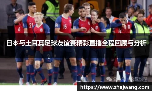 日本与土耳其足球友谊赛精彩直播全程回顾与分析