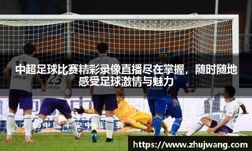 中超足球比赛精彩录像直播尽在掌握，随时随地感受足球激情与魅力