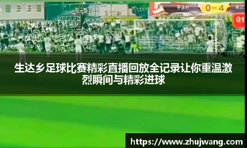 生达乡足球比赛精彩直播回放全记录让你重温激烈瞬间与精彩进球