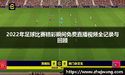2022年足球比赛精彩瞬间免费直播视频全记录与回顾