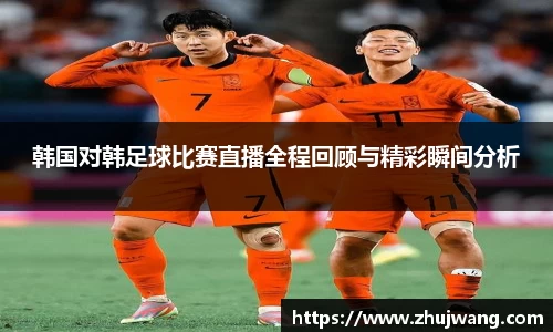 韩国对韩足球比赛直播全程回顾与精彩瞬间分析