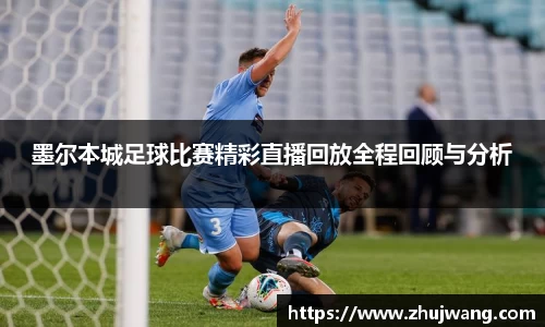 墨尔本城足球比赛精彩直播回放全程回顾与分析