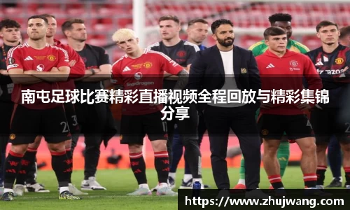 南屯足球比赛精彩直播视频全程回放与精彩集锦分享