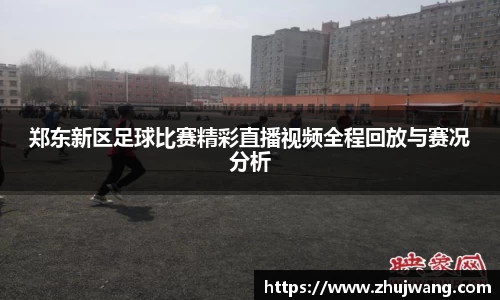 郑东新区足球比赛精彩直播视频全程回放与赛况分析