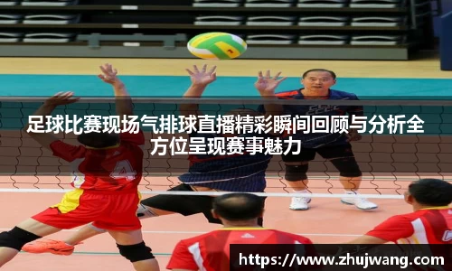 足球比赛现场气排球直播精彩瞬间回顾与分析全方位呈现赛事魅力