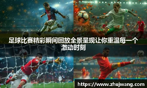 足球比赛精彩瞬间回放全景呈现让你重温每一个激动时刻
