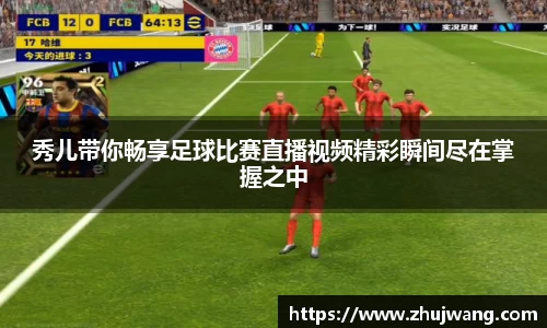 秀儿带你畅享足球比赛直播视频精彩瞬间尽在掌握之中