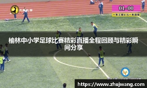 榆林中小学足球比赛精彩直播全程回顾与精彩瞬间分享