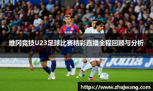 维冈竞技U23足球比赛精彩直播全程回顾与分析