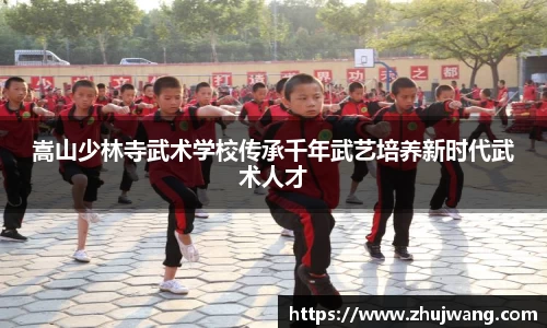 嵩山少林寺武术学校传承千年武艺培养新时代武术人才