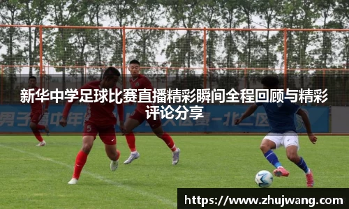 新华中学足球比赛直播精彩瞬间全程回顾与精彩评论分享