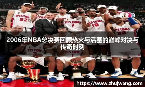 2006年NBA总决赛回顾热火与活塞的巅峰对决与传奇时刻