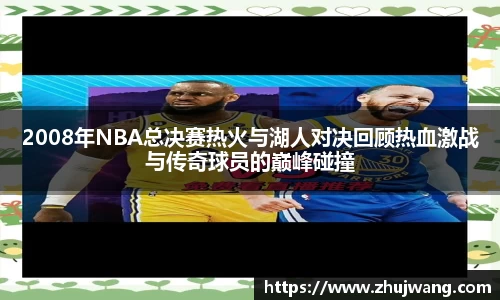2008年NBA总决赛热火与湖人对决回顾热血激战与传奇球员的巅峰碰撞
