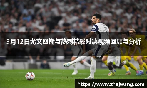 3月12日尤文图斯与热刺精彩对决视频回顾与分析