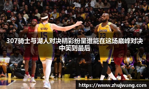 307骑士与湖人对决精彩纷呈谁能在这场巅峰对决中笑到最后