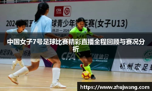 中国女子7号足球比赛精彩直播全程回顾与赛况分析