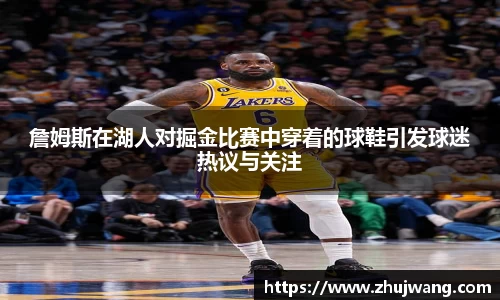 詹姆斯在湖人对掘金比赛中穿着的球鞋引发球迷热议与关注