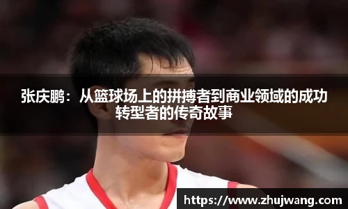 张庆鹏：从篮球场上的拼搏者到商业领域的成功转型者的传奇故事