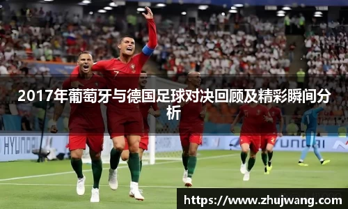 2017年葡萄牙与德国足球对决回顾及精彩瞬间分析