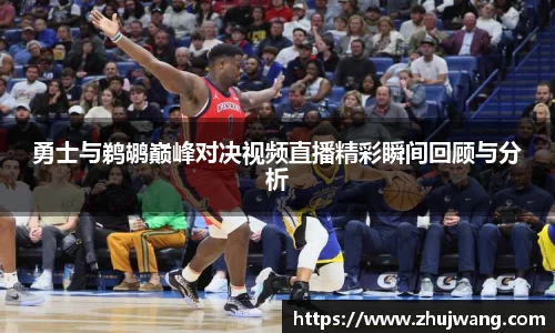 勇士与鹈鹕巅峰对决视频直播精彩瞬间回顾与分析