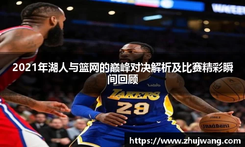 2021年湖人与篮网的巅峰对决解析及比赛精彩瞬间回顾