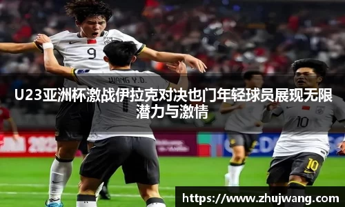 U23亚洲杯激战伊拉克对决也门年轻球员展现无限潜力与激情
