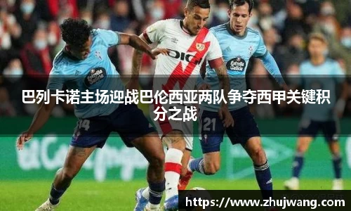 巴列卡诺主场迎战巴伦西亚两队争夺西甲关键积分之战