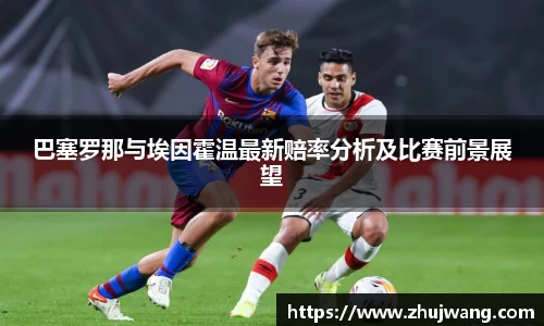巴塞罗那与埃因霍温最新赔率分析及比赛前景展望