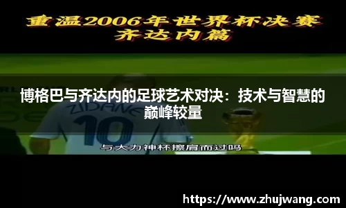 博格巴与齐达内的足球艺术对决：技术与智慧的巅峰较量