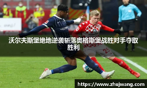 沃尔夫斯堡绝地逆袭斩落奥格斯堡战胜对手夺取胜利