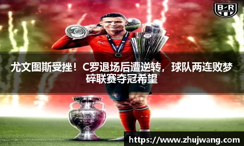 尤文图斯受挫！C罗退场后遭逆转，球队两连败梦碎联赛夺冠希望